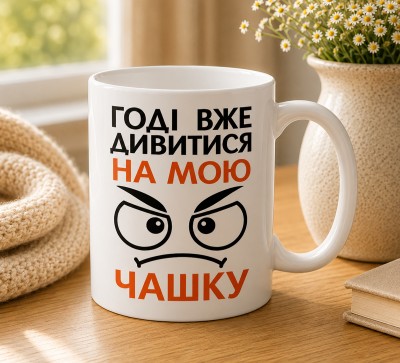 Чашка "Годі вже дивитися на мою чашку"