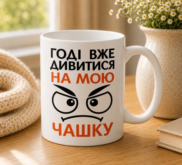 Чашка "Годі вже дивитися на мою чашку"